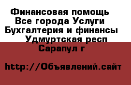 Финансовая помощь - Все города Услуги » Бухгалтерия и финансы   . Удмуртская респ.,Сарапул г.